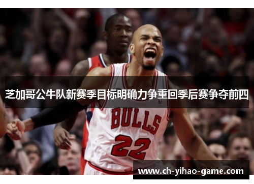 芝加哥公牛队新赛季目标明确力争重回季后赛争夺前四