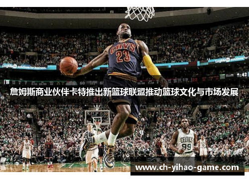 詹姆斯商业伙伴卡特推出新篮球联盟推动篮球文化与市场发展