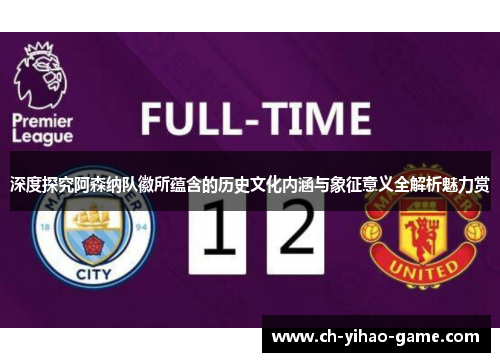 深度探究阿森纳队徽所蕴含的历史文化内涵与象征意义全解析魅力赏