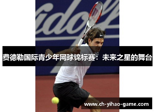 费德勒国际青少年网球锦标赛：未来之星的舞台