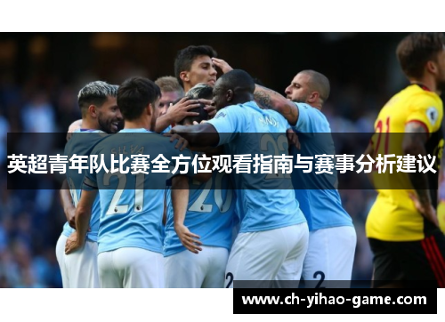 英超青年队比赛全方位观看指南与赛事分析建议