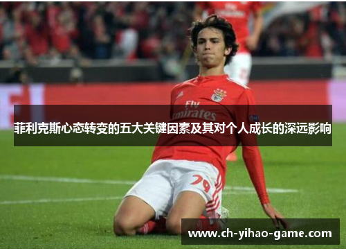 菲利克斯心态转变的五大关键因素及其对个人成长的深远影响